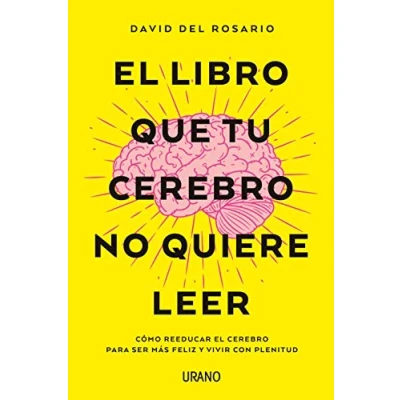 Imagen de el libro que tu cerebro no quiere leer: Cómo reeducar para ser más feliz y vivir con plenitud (Crecimiento personal)