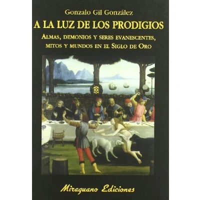 Imagen de A la luz de los prodigios: Almas, demonios y seres evanescentes, mitos mundos en el Siglo Oro (Libros Malos Tiempos. Serie Mayor)