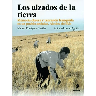 Imagen de Los alzados de la tierra: Memoria obrera y represión franquista en un pueblo Andaluz, Alcolea del Río (SIN COLECCION)