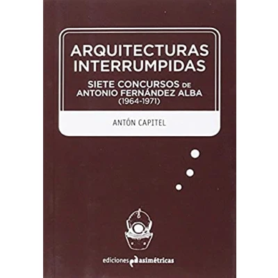 Imagen de Arquitecturas Interrumpidas: SIETE CONCURSOS DE ANTONIO FERNÁNDEZ ALBA (1964 1971) (INMERSIONES)