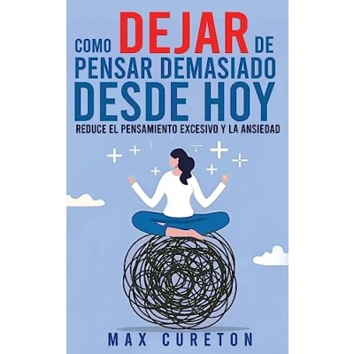Imagen de Cómo Dejar de Pensar Demasiado Desde Hoy: Ejercicios y Técnicas Sencillas para Eliminar los Pensamientos Negativos Calmar la Mente
