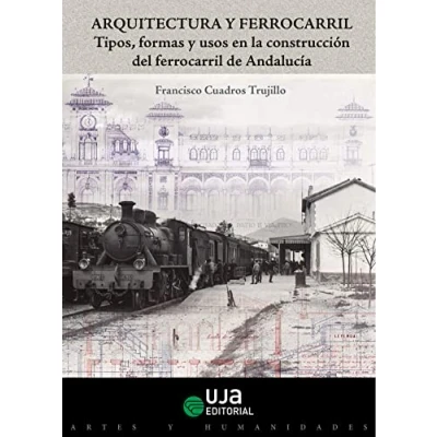 Imagen de Arquitectura y Ferrocarril: Tipos, formas usos en la construcción del ferrocarril de Andalucía (Artes Humanidades)