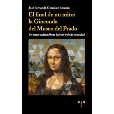 Imagen de El final de un mito: la Gioconda del Museo Prado. tesoro redescubierto bajo velo oscuridad (Trea Artes)