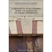 Imagen de La represión inquisitorial sobre los moriscos DE Gea Albarracín: 13 (BIBLIOTECA ESTUDIOS MORISCOS)