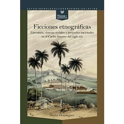 Imagen de Ficciones etnográficas: Literatura, Ciencias Sociales y Proyectos nacionales en El Caribe Hispano Del Siglo XIX: 60 (Nexos Diferencias. Estudios de la Cultura América Latina)
