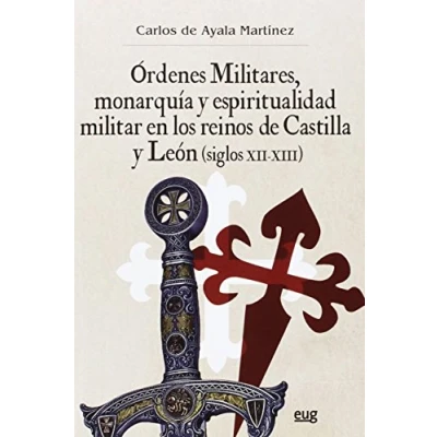 Imagen de ÓRDENES MILITARES, MONARQUÍA Y ESPIRITUALIDAD MILITAR EN LOS REINOS DE CASTILLA LEÓN (SIGLOS XII XIII) (Colección Historia)