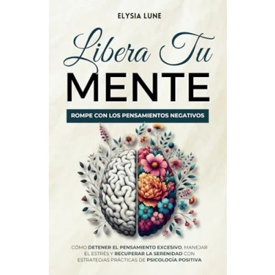 Imagen de Libera tu Mente Rompe con los Pensamientos Negativos: Cómo Detener el Pensamiento Excesivo, Manejar Estrés y Recuperar la Serenidad Estrategias Prácticas de Psicología Positiva