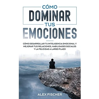Imagen de Cómo Dominar tus Emociones: Desarrollar tu Inteligencia Emocional y Mejorar Relaciones, Habilidades Sociales la Felicidad a Largo Plazo