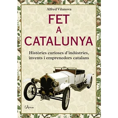 Imagen de Fet a Catalunya: Històries curioses d’indústries, invents i emprenedors catalans (L&#039;ARCA)