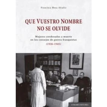 Imagen de QUE VUESTRO NOMBRE NO SE OLVIDE: Mujeres condenadas a muerte en los consejos de guerra franquistas (1936 1945) (COMARES HISTORIA)
