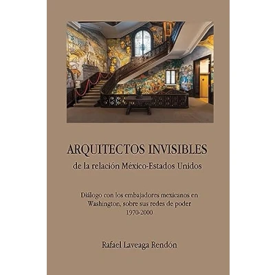 Imagen de ARQUITECTOS INVISIBLES de la relación México Estados Unidos. Diálogo con los embajadores mexicanos en Washington, sobre sus redes poder (1970 2000)