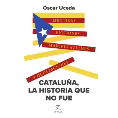 Imagen de Cataluña, la historia que no fue: Mentiras, ficciones, manipulaciones y ocultaciones (NO FICCIÓN)