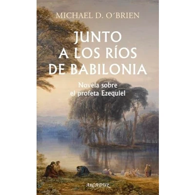 Imagen de Junto a los ríos de Babilonia. Novela sobre el profeta Ezequiel.: 135 (Arcaduz)
