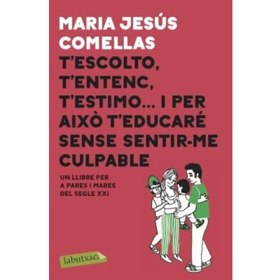 Imagen de T&#039;escolto, t&#039;entenc, t&#039;estimo... i per això t&#039;educaré sense sentir me culpable: Un llibre pares mares del segle XXI (LABUTXACA)