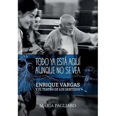 Imagen de Todo Ya Esta Aquí Aunque No Se Vea: Enrique Vargas y el teatro de los sentidos (ACTUAL)