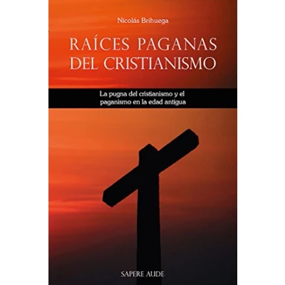 Imagen de Raíces paganas del cristianismo: la pugna cristianismo y el paganismo en edad antigua. (Ensayo histórico)