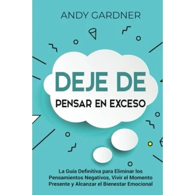 Imagen de Deje de pensar en exceso: La guía definitiva para eliminar los pensamientos negativos, vivir el momento presente y alcanzar bienestar emocional (Desarrollo personal)