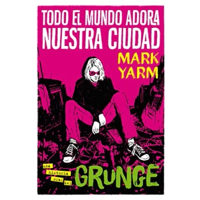 Imagen de Todo el mundo adora nuestra ciudad: Una historia oral del grunge: 10 (Es Pop Ensayo)