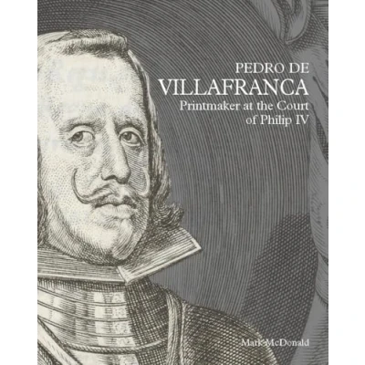 Imagen de Pedro De Villafranca printmaker At The Court Of Philip Iv Mark Mcdonald (autor)