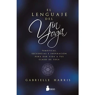 Imagen de EL LENGUAJE DEL YIN YOGA: Temáticas, secuencias e inspiración para dar vida a tus clases de yoga (SIN COLECCION)