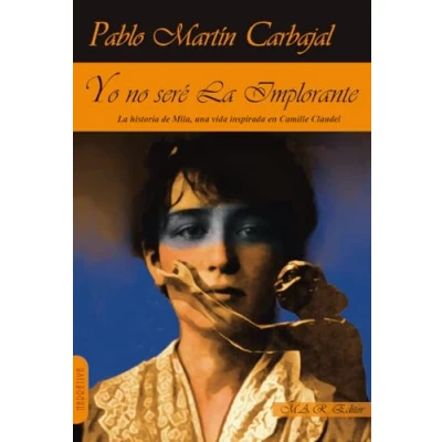 Imagen de YO NO SERÉ La IMPLORANTE.: historia de Mila, una vida inspirada en Camille Claudel (NARRATIVA)