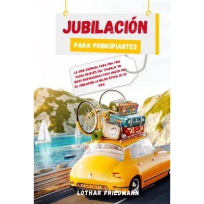 Imagen de Jubilación para Principiantes: la Guía Esencial una Vida Plena después del Trabajo. 101 Ideas Inspiradoras Hacer de su Mejor Época