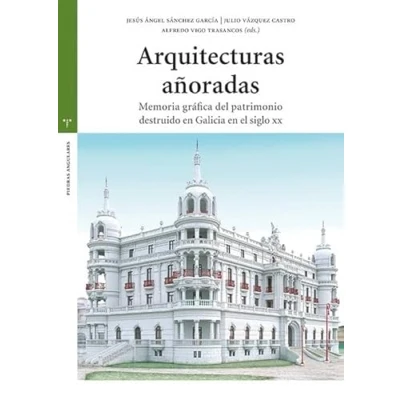 Imagen de Arquitecturas añoradas: Memoria gráfica del patrimonio destruido en Galicia el siglo XX (Estudios históricos La Olmeda)