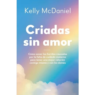 Imagen de Criadas sin amor: Cómo sanar las heridas causadas por la falta de cuidado materno para tener una mejor relación contigo misma y con los demás (Crecimiento personal)