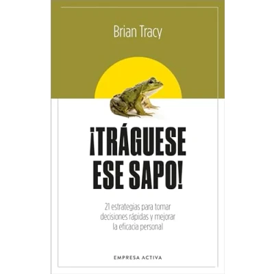 Imagen de ¡Tráguese ese sapo! Ed. Revisada: 21 estrategias para tomar decisiones rápidas y mejorar la eficacia profesional (EMPRESA ACTIVA)
