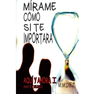 Imagen de Mirame como si te importara: Aqui y ahora I (Hic et nunc): Volume 1