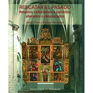 Imagen de RESCATAR EL PASADO. RETABLOS VALLISOLETANOS PERDIDOS, ALTERADOS O DESPLAZADOS (SIN COLECCION)