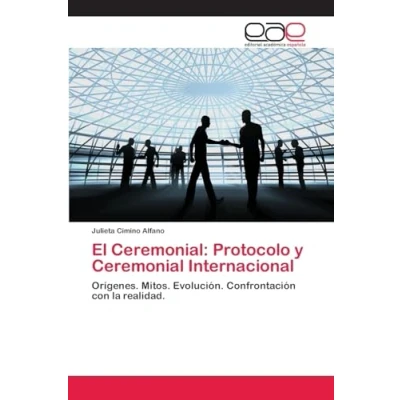 Imagen de El Ceremonial: Protocolo y Ceremonial Internacional: Orígenes. Mitos. Evolución. Confrontación con la realidad.