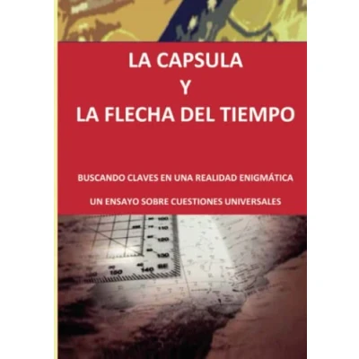 Imagen de LA CAPSULA Y FLECHA DEL TIEMPO: BUSCANDO CLAVES EN UNA REALIDAD ENIGMÁTICA . UN ENSAYO SOBRE CUESTIONES UNIVERSALES