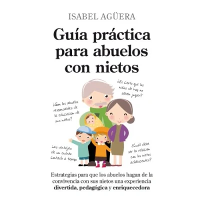 Imagen de Guía práctica para abuelos con nietos: Estrategias que los hagan de la convivencia sus nietos una experiencia divertida, pedagógica y enriquecedora (Ensayos educativos)