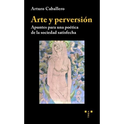 Imagen de Arte y perversión. Apuntes para Una Poética De La Sociedad satisfecha (Trea Artes)