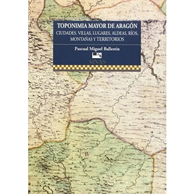 Imagen de TOPONIMIA MAYOR DE ARAGÓN: cIUDADES, VILLAS, LUGARES, ALDEAS, RÍOS, MONTAÑAS Y TERRITORIOS. (Ainas)