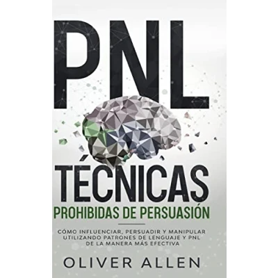 Imagen de PNL Técnicas prohibidas de Persuasión: Cómo influenciar, persuadir y manipular utilizando patrones lenguaje la manera más efectiva
