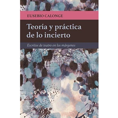 Imagen de Teoría y practica DE lo incierto: Escritos teatro en los márgenes (LA PAJARITA PAPEL EDICIONES)
