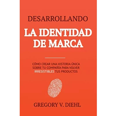 Imagen de Desarrollando la Identidad de Marca: Como Crear una Historia Unica Sobre tu Negocio para Volver Irresistibles tus Productos