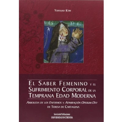Imagen de el saber femenino y sufrimiento corporal en la temprana Edad Moderna: Arboleda de los enfermos Admiraçión operum Dey Teresa cartagena (SIN COLECCION)