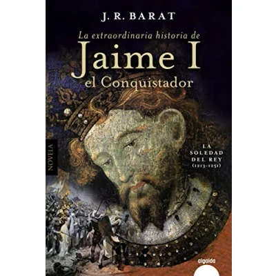 Imagen de La extraordinaria historia del rey Jaime I el Conquistador: soledad (1213 1251) (ALGAIDA LITERARIA ALGAIDA HISTÓRICA)