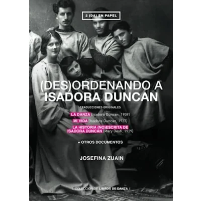 Imagen de (des)ordenando a Isadora Duncan: TRADUCCIONES ORIGINALES DE LA DANZA (Isadora Duncan, 1909) MI VIDA 1927) HISTORIA (NO)ESCRITA ... DUNCAN (Mary Desti, 1929) + OTROS DOCUMENTOS