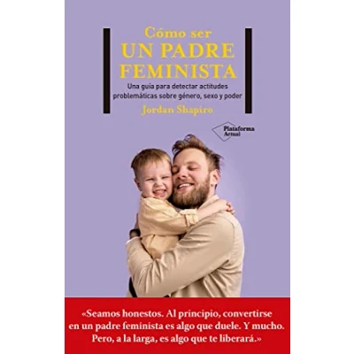 Imagen de Cómo ser un padre feminista: Una guía de primeros auxilios para buen en mundo cambiante (ACTUAL)
