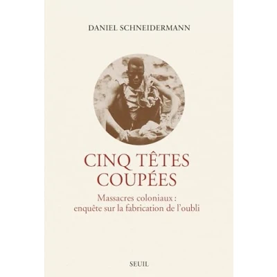 Imagen de Cinq Tetes Coupees : Massacres Coloniaux Enquetes Sur La Fabric Atio