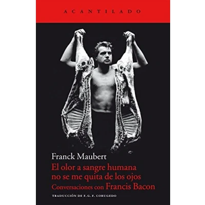 Imagen de El olor a sangre humana no se me quita de los ojos: Conversaciones con Francis Bacon: 52 (Cuadernos del Acantilado)
