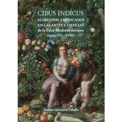 Imagen de Cibus Indicus: Alimentos americanos en las artes y ciencias de la Edad Moderna europea (siglos XVI XVIII) (Teatrum Naturae)