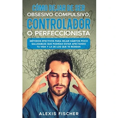 Imagen de Cómo Dejar de ser Obsesivo Compulsivo, Controlador o Perfeccionista: Métodos Efectivos para Hábitos poco Saludables que Podrían estar Afectando tu Vida y la los te Rodean