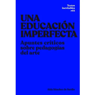 Imagen de Una educación imperfecta: Apuntes críticos sobre pedagogías del arte: 3 (Textos Inevitables)