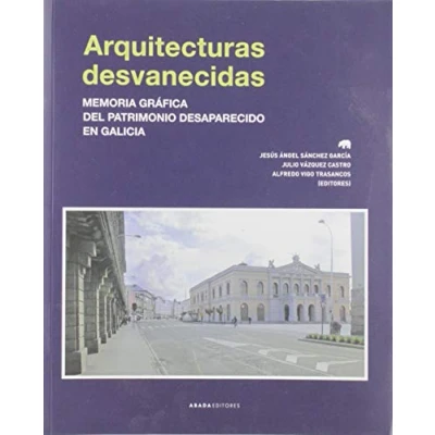 Imagen de Arquitecturas desvanecidas: Memoria gráfica del patrimonio desaparecido en Galicia (Lecturas de Arquitectura)