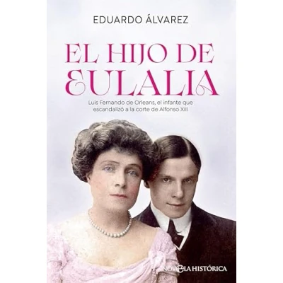 Imagen de el hijo de Eulalia: Luis Fernando Orleans, infante que escandalizó a la corte Alfonso XIII (Novela histórica)